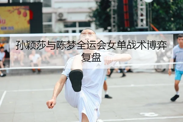 孙颖莎与陈梦全运会女单战术博弈复盘 | milesports